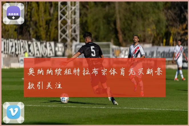 奥纳纳续租特拉布宗体育无买断条款引关注