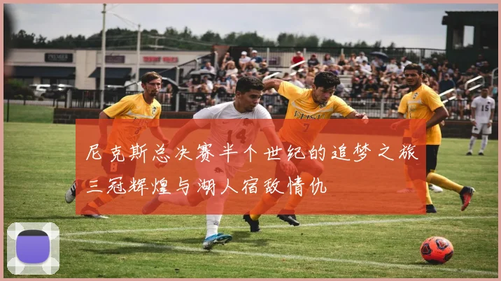 尼克斯总决赛半个世纪的追梦之旅三冠辉煌与湖人宿敌情仇