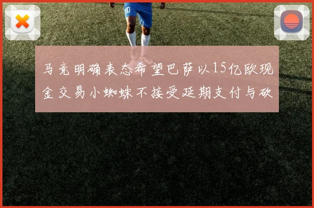 马竞明确表态希望巴萨以15亿欧现金交易小蜘蛛不接受延期支付与砍价