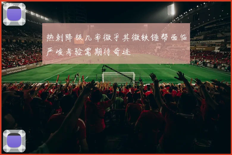 热刺降级几率微乎其微铁锤帮面临严峻考验需期待奇迹