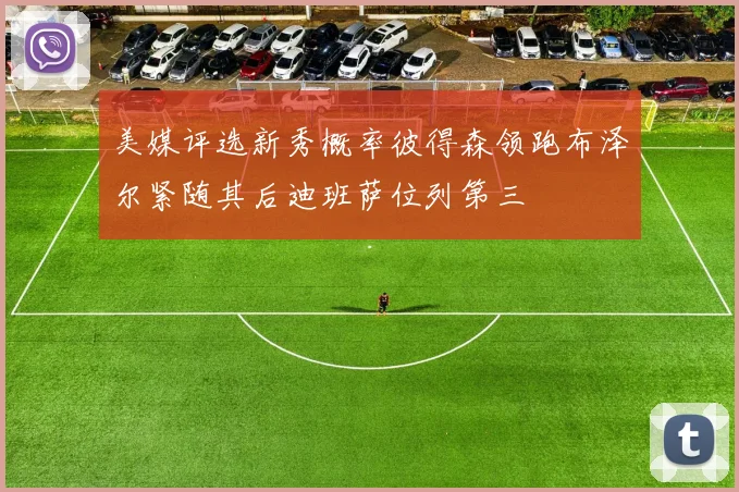 美媒评选新秀概率彼得森领跑布泽尔紧随其后迪班萨位列第三