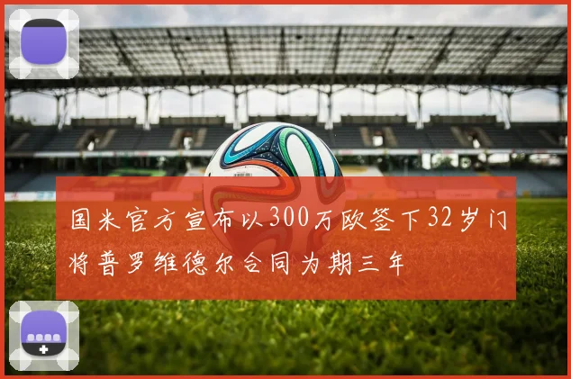 国米官方宣布以300万欧签下32岁门将普罗维德尔合同为期三年