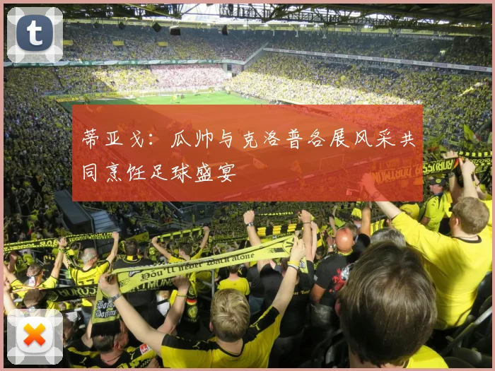 蒂亚戈：瓜帅与克洛普各展风采共同烹饪足球盛宴